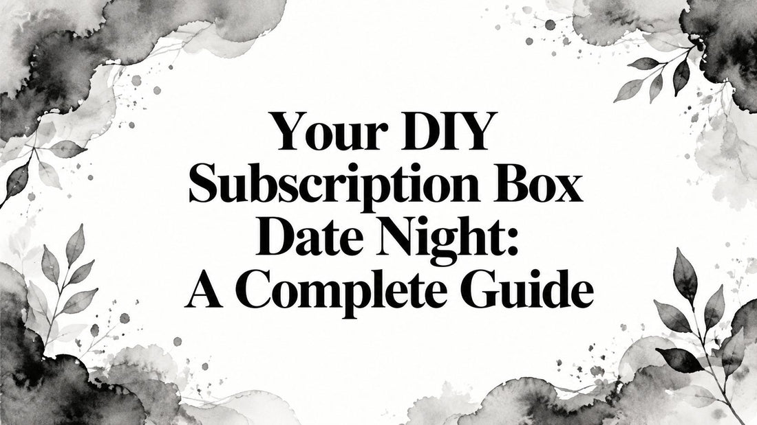 Your DIY Subscription Box Date Night: A Complete Guide